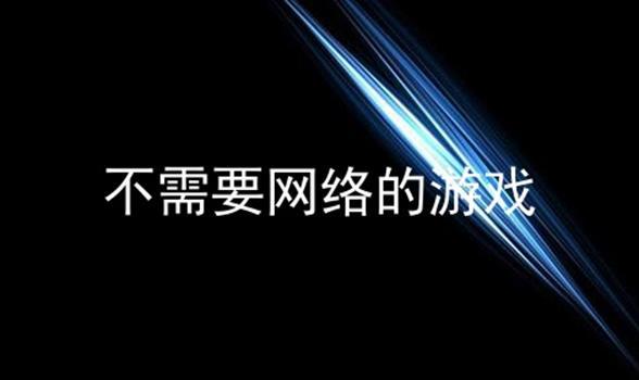 不需要网络不需要流量的游戏,最佳精选数据资料_手机版24.02.60